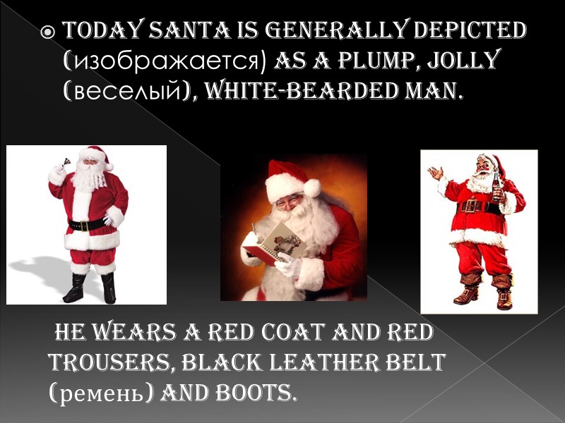 Today Santa is generally depicted (изображается) as a plump, jolly (веселый), white-bearded man. 